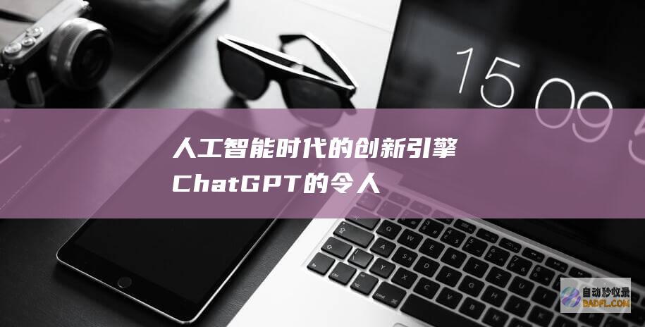 人工智能时代的创新引擎：ChatGPT的令人惊叹的应用程序 (人工智能时代人类何去何从)