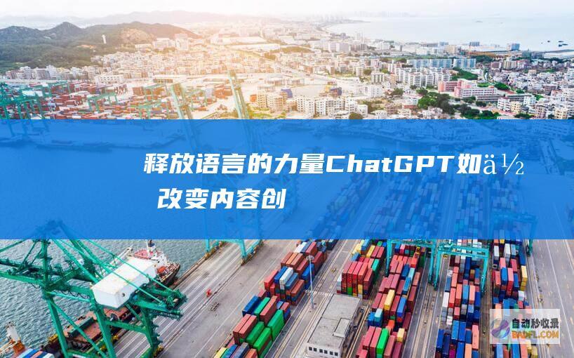 释放语言的力量：ChatGPT如何改变内容创作和沟通 (释放语言的力量)