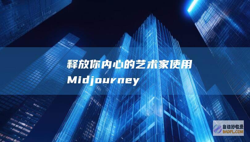 释放你内心的艺术家：使用Midjourney亲身体验生成式AI的魔力 (释放你内心的光芒)