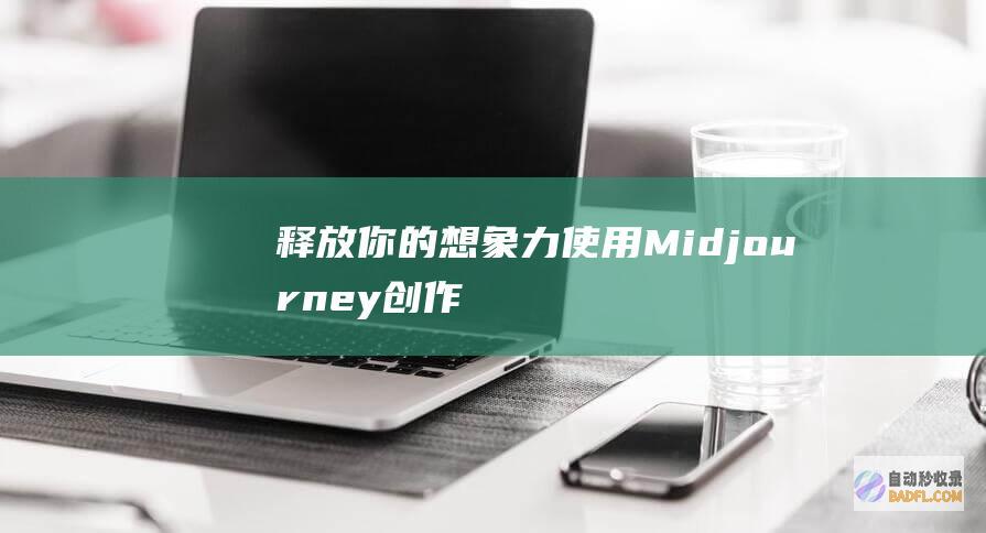 释放你的想象力：使用Midjourney创作令人惊叹的图像 (释放你的想象力)