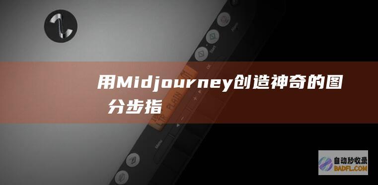 用Midjourney创造神奇的图像：分步指南 (用midjourney生成的图 版权怎么算)
