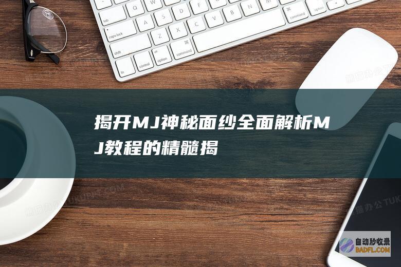 揭开MJ神秘面纱：全面解析MJ教程的精髓 (揭开神秘面纱图片)