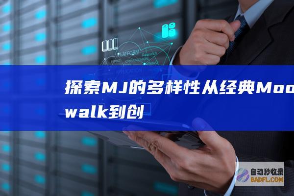 探索MJ的多样性：从经典Moonwalk到创新步法 (探索更多)
