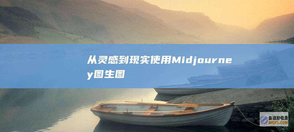 从灵感到现实：使用 Midjourney 图生图将您的想法变为令人惊叹的视觉效果 (从灵感到设计)