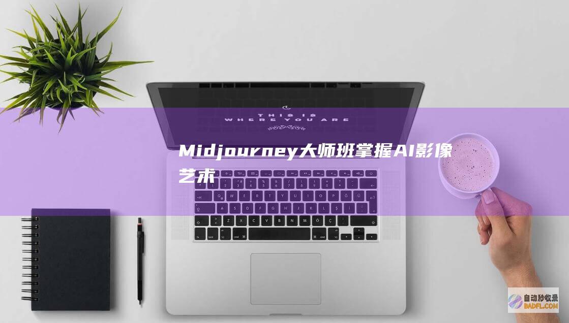 Midjourney大师班：掌握AI影像艺术的技巧 (midjourney是什么)
