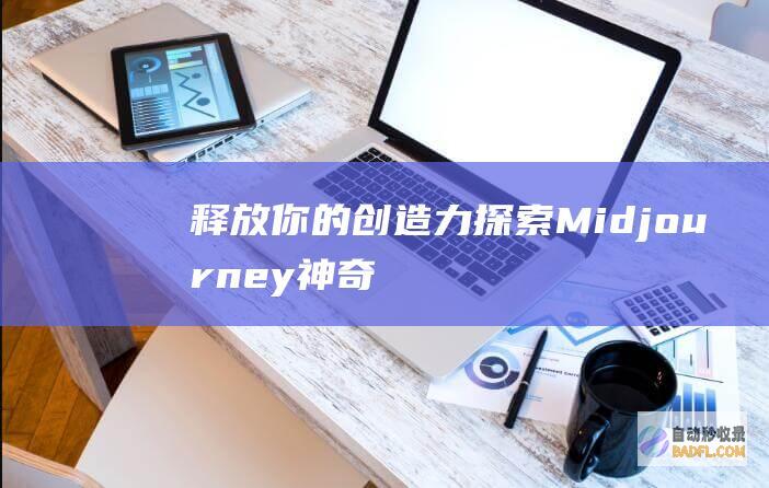 释放你的创造力：探索Midjourney神奇的AI绘画世界 (释放你的创造力的艺术特点)