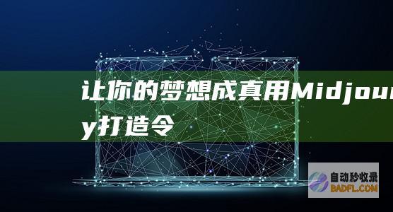 让你的梦想成真：用Midjourney打造令人难忘的数字插图 (让你的梦想成为现实)