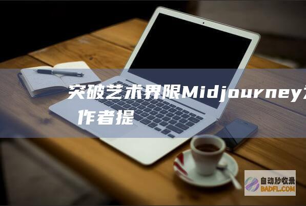 突破艺术界限：Midjourney为创作者提供的无限可能性 (突破艺术界限的作文)
