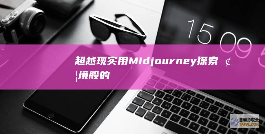 超越现实：用Midjourney探索梦境般的数字绘画 (超越现实用英语怎么说)