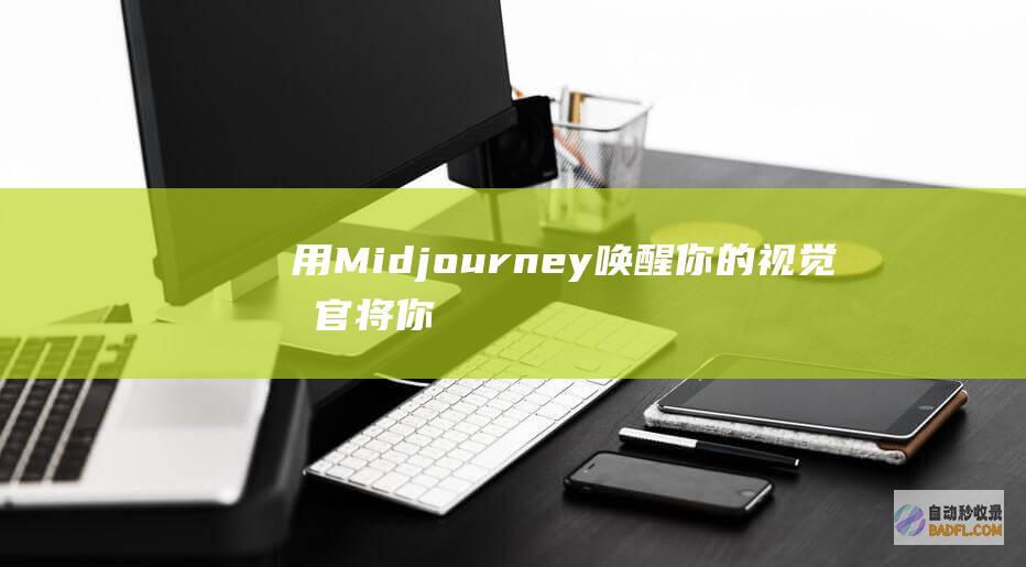 用Midjourney唤醒你的视觉感官：将你的想法变为引人注目的艺术 (用midjourney以图生图)