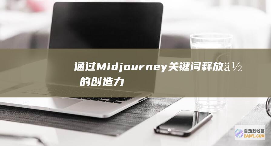 通过 Midjourney 关键词释放你的创造力：从概念到艺术 (通过MiCr0ft登录怎样填写)
