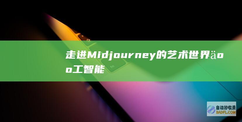 走进Midjourney的艺术世界：人工智能驱动的图像生成 (走进名著手抄报)
