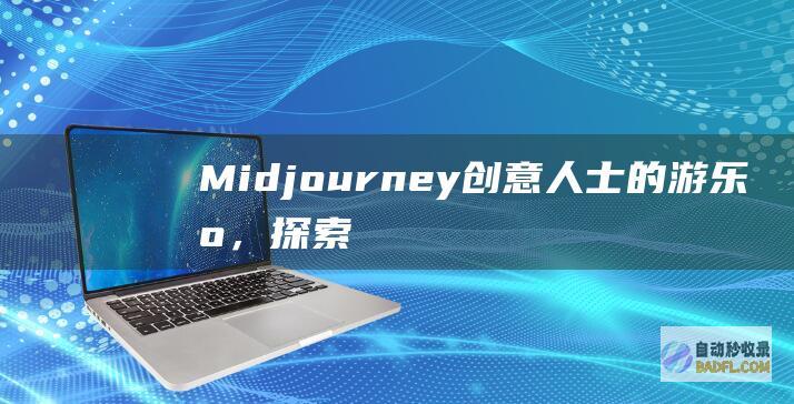 Midjourney：创意人士的游乐场，探索艺术的全新领域 (midjourney 官网)