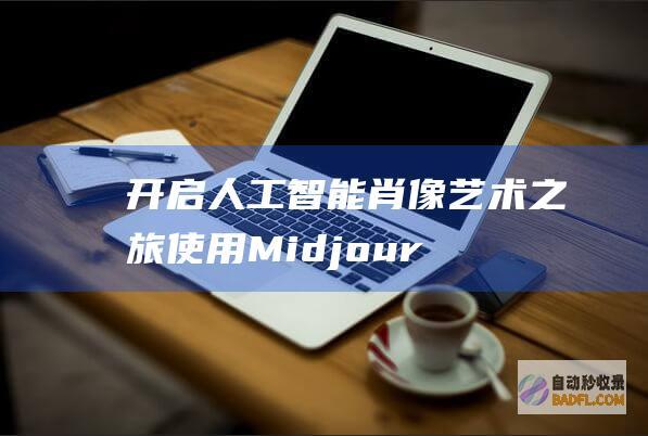 开启人工智能肖像艺术之旅：使用 Midjourney 打造迷人的头像 (开启人工智能新纪元阅读理解)