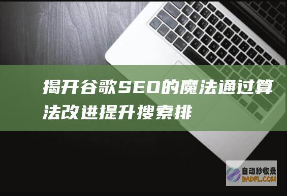 揭开谷歌SEO的魔法：通过算法改进提升搜索排名 (揭开谷歌神秘相机实验室面纱)