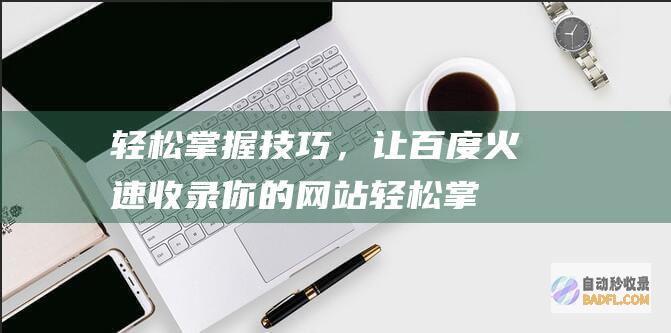 轻松掌握技巧，让百度火速收录你的网站 (轻松掌握技巧的成语)