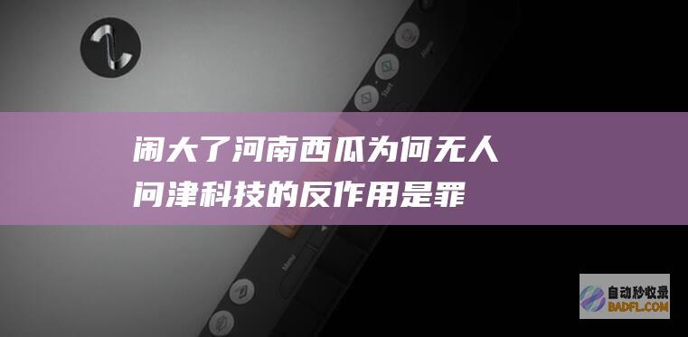 闹大了！河南西瓜为何无人问津 科技的反作用是罪魁祸首 (闹大了!河南赈灾物品被倒卖,国难财这么好发么?)
