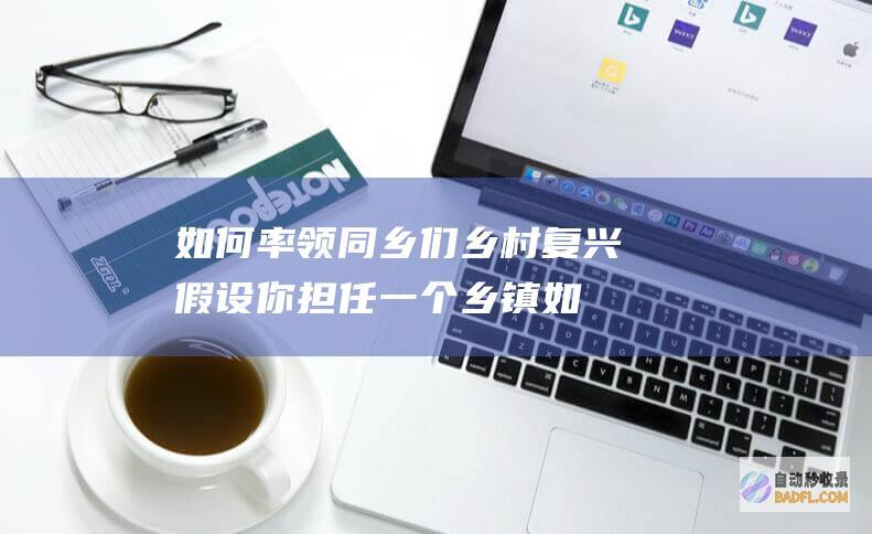 如何率领同乡们乡村复兴 假设你担任一个乡镇 (如何率领同乡工作)
