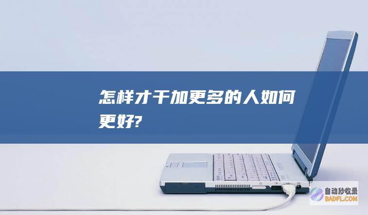 怎样才干加更多的人 (如何更好?)