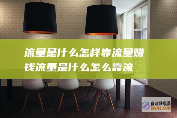 流量是什么 怎样靠流量赚钱 (流量是什么怎么靠流量赚钱)