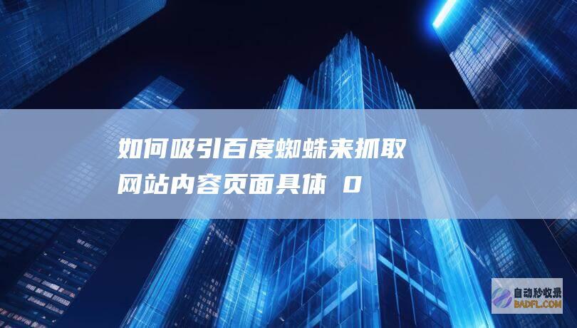 如何吸引百度蜘蛛来抓取网站内容页面 具体�0�3 (如何吸引百度蜘蛛)