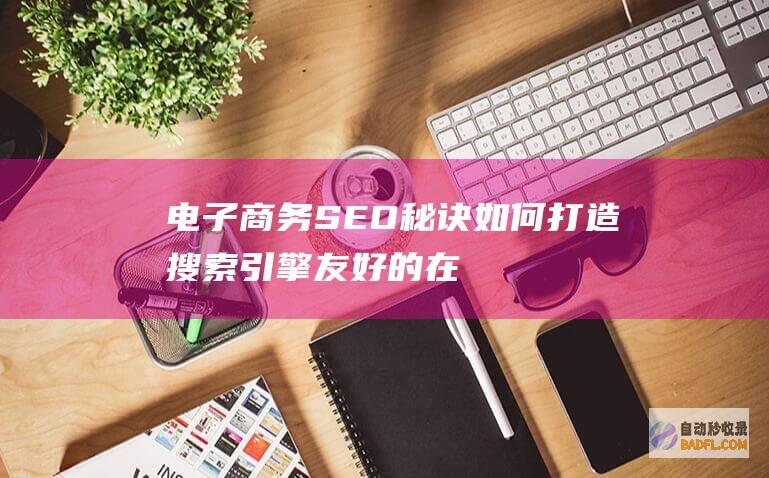 电子商务SEO秘诀：如何打造搜索引擎友好的在线商店 (电子商务培训服务业的国际化主要体现在两个方面)