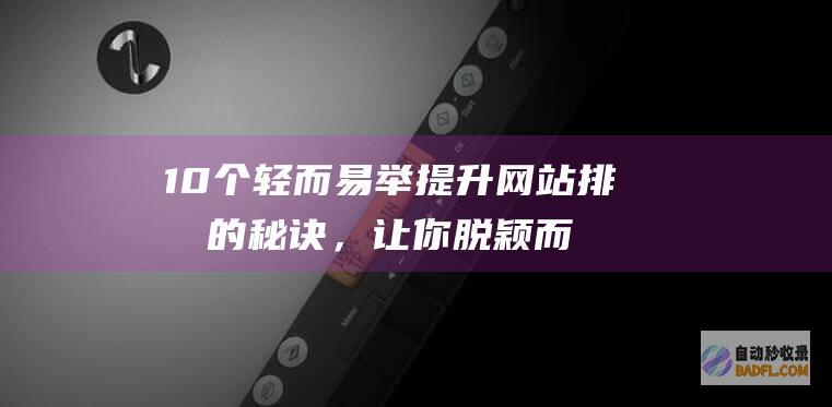 10个轻而易举提升网站排名的秘诀，让你脱颖而出 (轻而易什么)