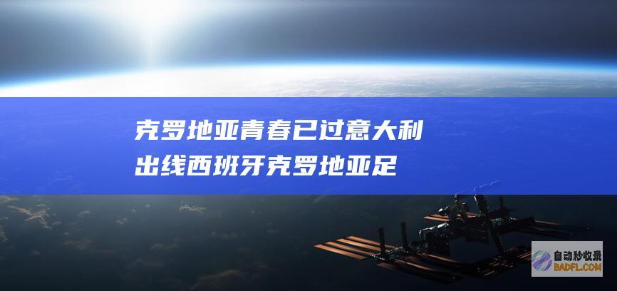 克罗地亚青春已过 意大利出线 西班牙 (克罗地亚足球青训)