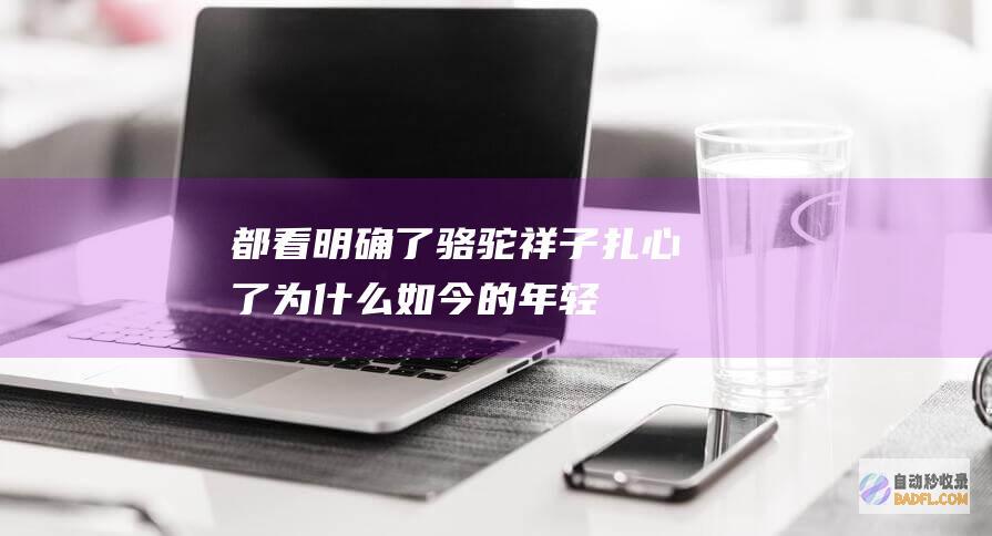都看明确了骆驼祥子扎心了为什么如今的年轻
