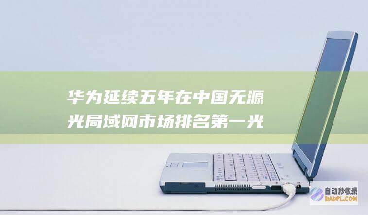 华为延续五年在中国无源光局域网市场排名第一 光进铜退