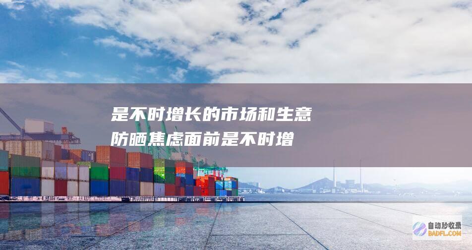 是不时增长的市场和生意 防晒焦虑 面前 (是不时增长的成语)