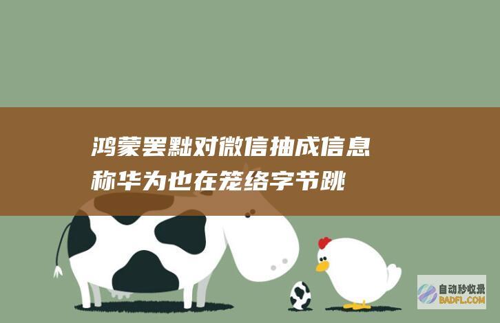 鸿蒙罢黜对微信抽成！信息称华为也在笼络字节跳动 感动腾讯 但抖音金石为开 (鸿蒙摆脱安卓了吗)