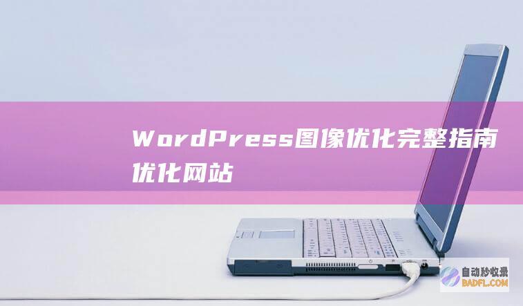 WordPress图像优化完整指南：优化网站图像的5种方法(wordpress自助建站)