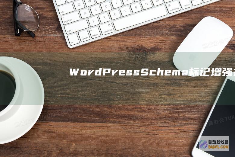 WordPress Schema标记：增强搜索引擎可见性和流量 (wordpress自助建站)