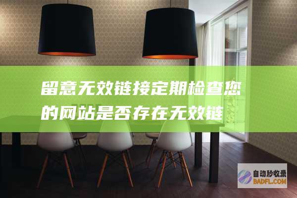 留意无效链接：定期检查您的网站是否存在无效链接，并将其删除或重定向到正确的页面。(留意无效链接怎么办)