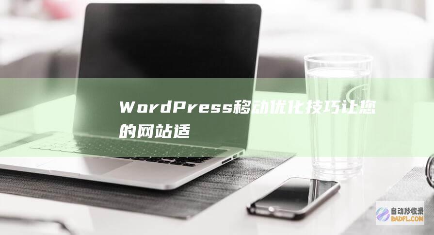 WordPress 移动优化技巧：让您的网站适应所有屏幕尺寸 (wordpress自助建站)
