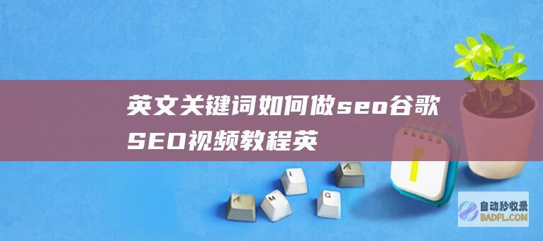 英文关键词如何做seo 谷歌SEO视频教程 (英文关键词如何与冒号对齐)