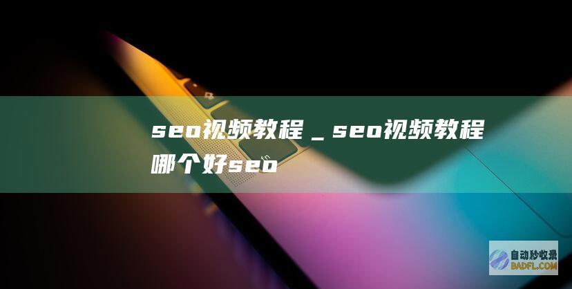 seo视频教程＿seo视频教程哪个好 (seo视频教程 资源)