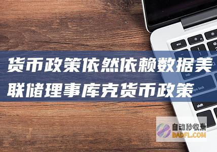 货币政策依然依赖数据 美联储理事库克 (货币政策是)