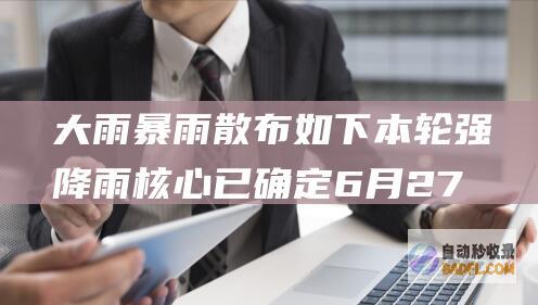 大雨暴雨散布如下 本轮强降雨核心已确定 6月27到29号天气预告 (大雨 暴雨)