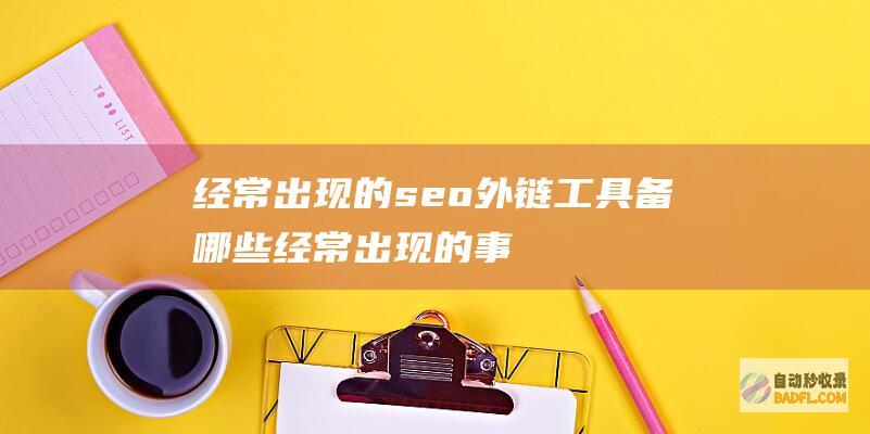 经常出现的seo外链工具备哪些 (经常出现的事情怎么形容)