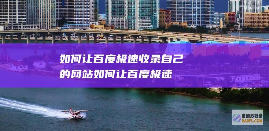 如何让百度极速收录自己的网站 (如何让百度极速版的自动刷视频打开)