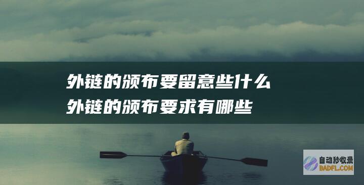 外链的颁布要留意些什么 (外链的颁布要求有哪些)