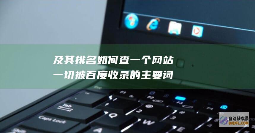 及其排名 如何查一个网站一切被百度收录的主要词 (排名怎样)