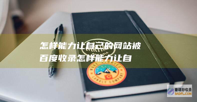 怎样能力让自己的网站被百度收录 (怎样能力让自己开心)