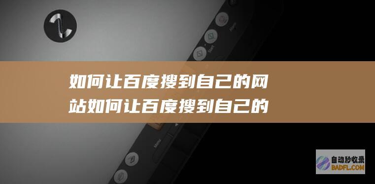 如何让百度搜到自己的网站如何让百度搜到自己的网站呢 (如何让百度搜索到自己的信息)