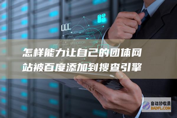 怎样能力让自己的团体网站被百度添加到搜查引擎里啊 (怎样能力让自己开心)