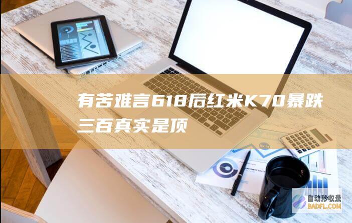 有苦难言！ 618后红米K70暴跌三百 真实是顶不住了 闹哪出 (有苦难言的说说)