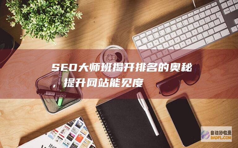 SEO 大师班：揭开排名的奥秘，提升网站能见度 (seo的师傅是谁)