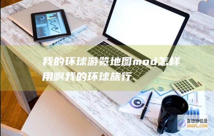 我的环球游览地图mod怎样用啊 (我的环球旅行)